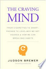 The craving mind : from cigarettes to smartphones to love - why we get hooked and how we can break bad habits / Judson Brewer ; foreword by Jon Kabat-Zinn.