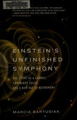 Einstein's unfinished symphony : the story of a gamble, two black holes, and a new age of astronomy / Marcia Bartusiak.