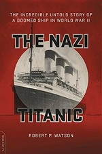 The Nazi Titanic : the incredible untold story of a doomed ship in World War II / Robert P. Watson.