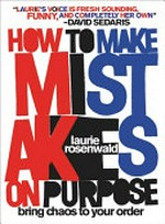 How to make mistakes on purpose : bring chaos to your order / Laurie Rosenwald.