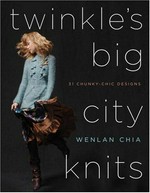 Twinkle's big city knits : thirty-one chunky-chic designs / Wenlan Chia with Erica Roseman.