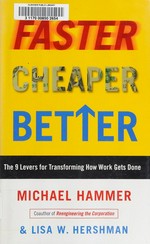 Faster, cheaper, better : the 9 levers for transforming how work gets done / Michael Hammer and Lisa W. Hershman.