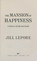 The mansion of happiness : a history of life and death / Jill Lepore.