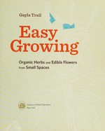Easy growing : organic herbs and edible flowers from small spaces / Gayla Trail.