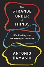 The strange order of things : life, feeling, and the making of cultures / Antonio Damasio.