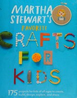 Martha Stewart's favorite crafts for kids : 175 projects for kids of all ages to create, build, design, explore, and share / by the editors of Martha Stewart Living ; photographs by Annie Schlechter and others.