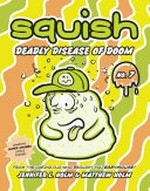 Squish. by Jennifer L. Holm and Matthew Holm. 7, Deadly disease of doom /