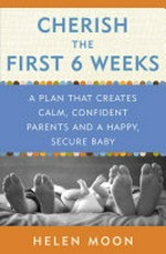 Cherish the first six weeks : a plan that creates calm, confident parents and a happy, secure baby / Helen Moon.