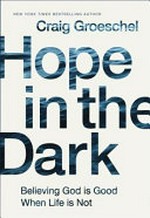 Hope in the dark : believing God is good when life is not / Craig Groeschel.