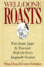 Well-done roasts : witty insults, quips & wisecracks perfect for every imaginable occasion / by William R. Evans III, Andrew Frothingham