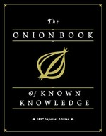 The Onion book of known knowledge : a definitive encyclopaedia of existing information : in 27 excruciating volumes / compiled and organized according to the higher principles of intellectual commerce and coercion, for the betterment of mankind and the Zweibel family, specifically ; [editor in chief, Joe Randazzo].