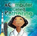 A computer called Katherine : how Katherine Johnson helped put America on the moon / written by Suzanne Slade ; illustrated by Veronica Miller Jamison.