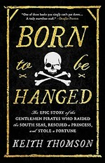 Born to be hanged : the epic story of the gentlemen pirates who raided the South Seas, rescued a princess, and stole a fortune / Keith Thomson.