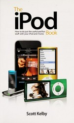 The iPod book : how to do just the useful and fun stuff with your iPod and the iTunes / Scott Kelby.