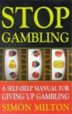 Stop gambling : a self-help manual for giving up gambling / Simon Milton.