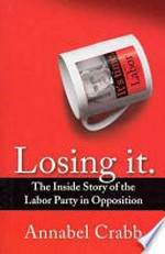 Losing it : the inside story of the Labor Party in opposition / Annabel Crabb.