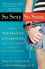 So sexy so soon : the new sexualized childhood, and what parents can do to protect their kids / Diane E. Levin and Jean Kilbourne.