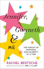 Jennifer, Gwyneth & me : the pursuit of happiness, one celebrity at a time / Rachel Bertsche.