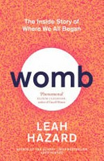 Womb : the inside story of where we all began / Leah Hazard.