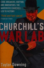 Churchill's war lab : code-breakers, boffins and innovators : the mavericks Churchill led to victory / Taylor Downing.