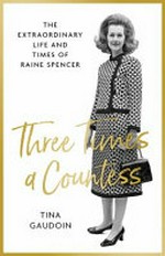 Three times a Countess : the extraordinary life and times of Raine Spencer / Tina Gaudoin.