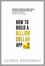 How to build a billion dollar app : discover the secrets of the most successful entrepreneurs of our time / George Berkowski.