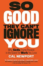 So good they can't ignore you : why skills trump passion in the quest for work you love / Cal Newport.