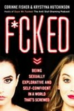F*cked : being sexually explorative and self-confident in a world that's screwed / Corinne Fisher & Krystyna Hutchinson.