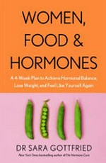 Women, food & hormones : a 4-week plan to achieve hormonal balance, lose weight, and feel like yourself again / Dr Sara Gottfried.