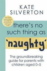 There's no such thing as 'naughty' : the groundbreaking guide for parents with children aged 0-5 / Kate Silverton.