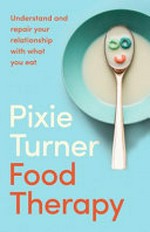 Food therapy : understand and repair your relationship with what you eat / Pixie Turner.