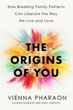 The origins of you : how breaking family patterns can liberate the way we live and love / Vienna Pharaon.