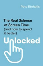 Unlocked : the real science of screen time (and how to spend it better) / Pete Etchells.