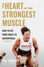 The heart is the strongest muscle : how to get from great to unstoppable / Tia-Clair Toomey-Orr.
