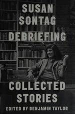 Debriefing : collected stories / Susan Sontag ; edited by Benjamin Taylor.