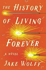 The history of living forever / Jake Wolff.