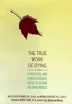 The true work of dying : a practical and compassionate guide to easing the dying process / Jan Selliken Bernard and Miriam Schneider.