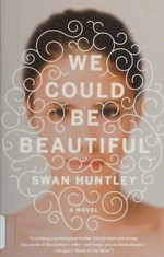 We could be beautiful : a novel / Swan Huntley.