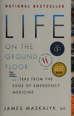 Life on the ground floor : letters from the edge of emergency medicine / James Maskalyk, MD.
