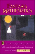 Fantasia mathematica : being a set of stories, together with a group of oddments and diversions, all drawn from the universe of mathematics / compiled and edited by Clifton Fadiman.