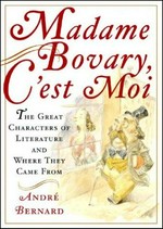 Madame Bovary, c'est moi! : the great characters of literature and where they came from / André Bernard.
