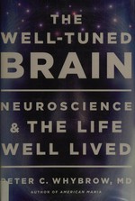 The well-tuned brain : neuroscience and the life well lived / Peter C. Whybrow, MD.