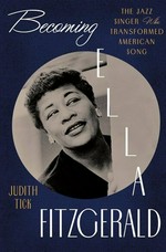 Becoming Ella Fitzgerald : the jazz singer who transformed American song / Judith Tick.