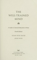 The well-trained mind : a guide to classical education at home / Susan Wise Bauer, Jessie Wise.