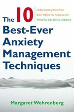 The 10 best-ever anxiety management techniques : understanding how your brain makes you anxious & what you can do to change it / Margaret Wehrenberg.