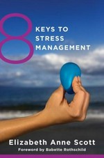 8 keys to stress management : simple and effective strategies to transform your experience of stress / Elizabeth Anne Scott ; foreword by Babette Rothschild.