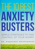 The 10 best anxiety busters : simple strategies to take control of your worry / Dr. Margaret Wehrenberg.