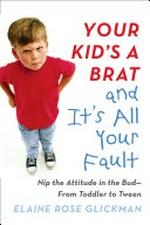 Your kid's a brat and it's all your fault / Elaine Rose Glickman.