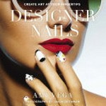 Designer nails : create art at your fingertips / Ami Vega with Marisa Bulzone ; [photography by Jason Setiawan].