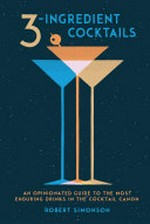 3-ingredient cocktails : an opinionated guide to the most enduring drinks in the cocktail canon / Robert Simonson ; photographs by Colin Price.